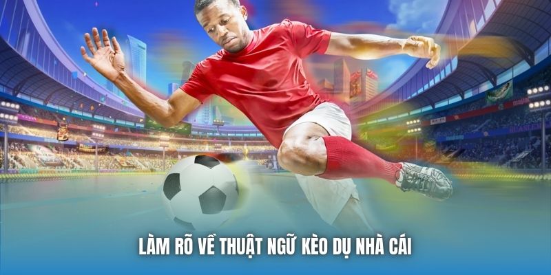 Làm rõ về thuật ngữ kèo dụ nhà cái 