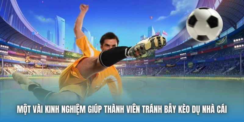 Một vài kinh nghiệm giúp thành viên tránh bẫy kèo dụ nhà cái 
