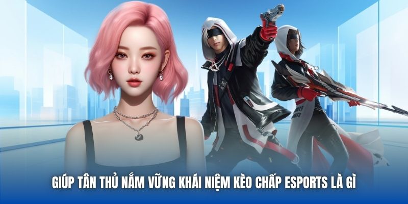 Giúp tân thủ nắm vững khái niệm kèo chấp eSports là gì